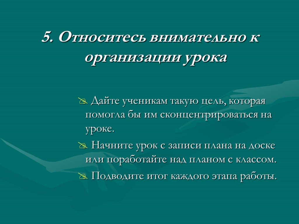 5. Относитесь внимательно к организации урока Дайте ученикам такую цель, которая помогла бы им